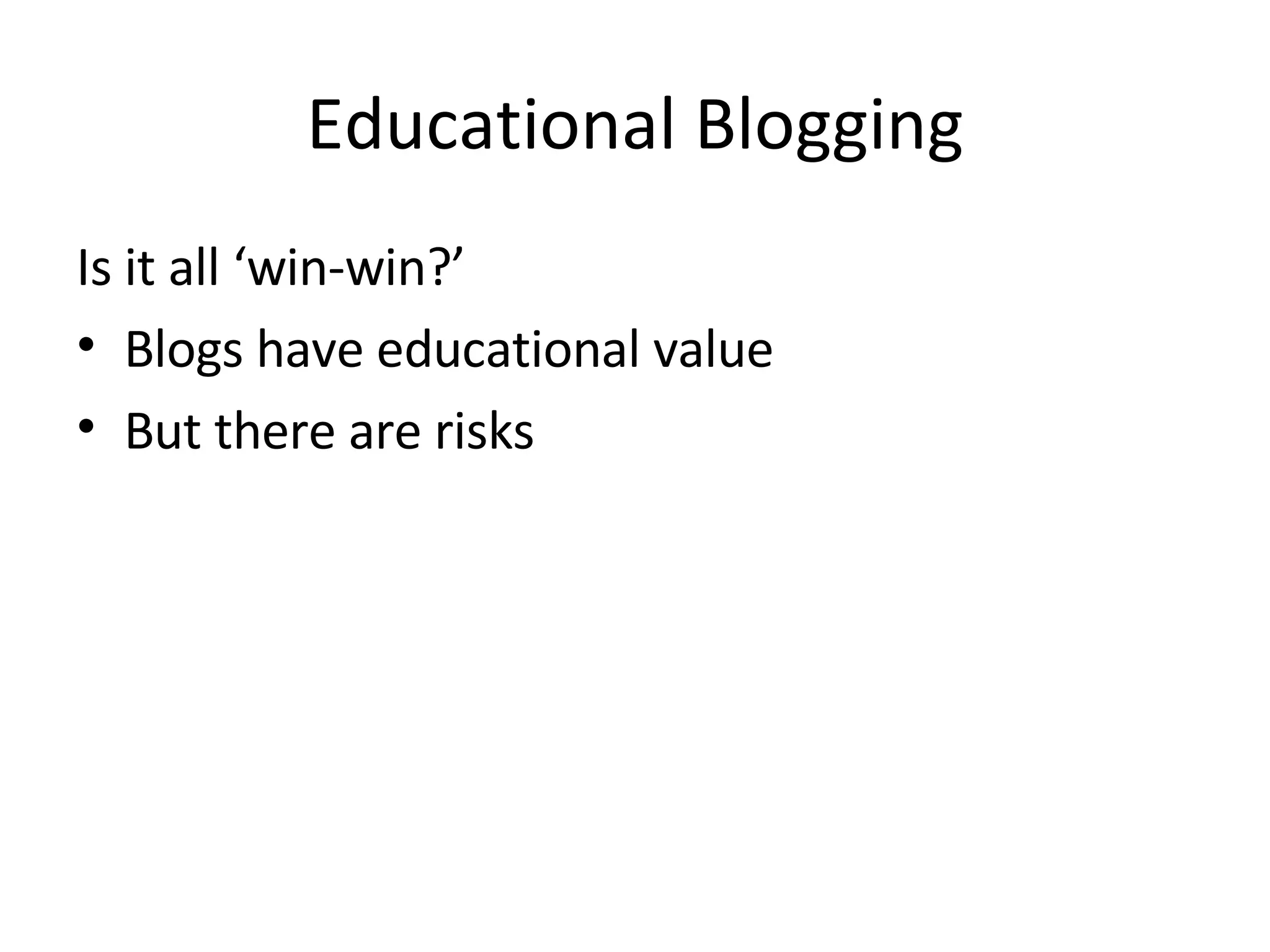 Educational Blogging Is it all ‘win-win?’ Blogs have educational value But there are risks 
