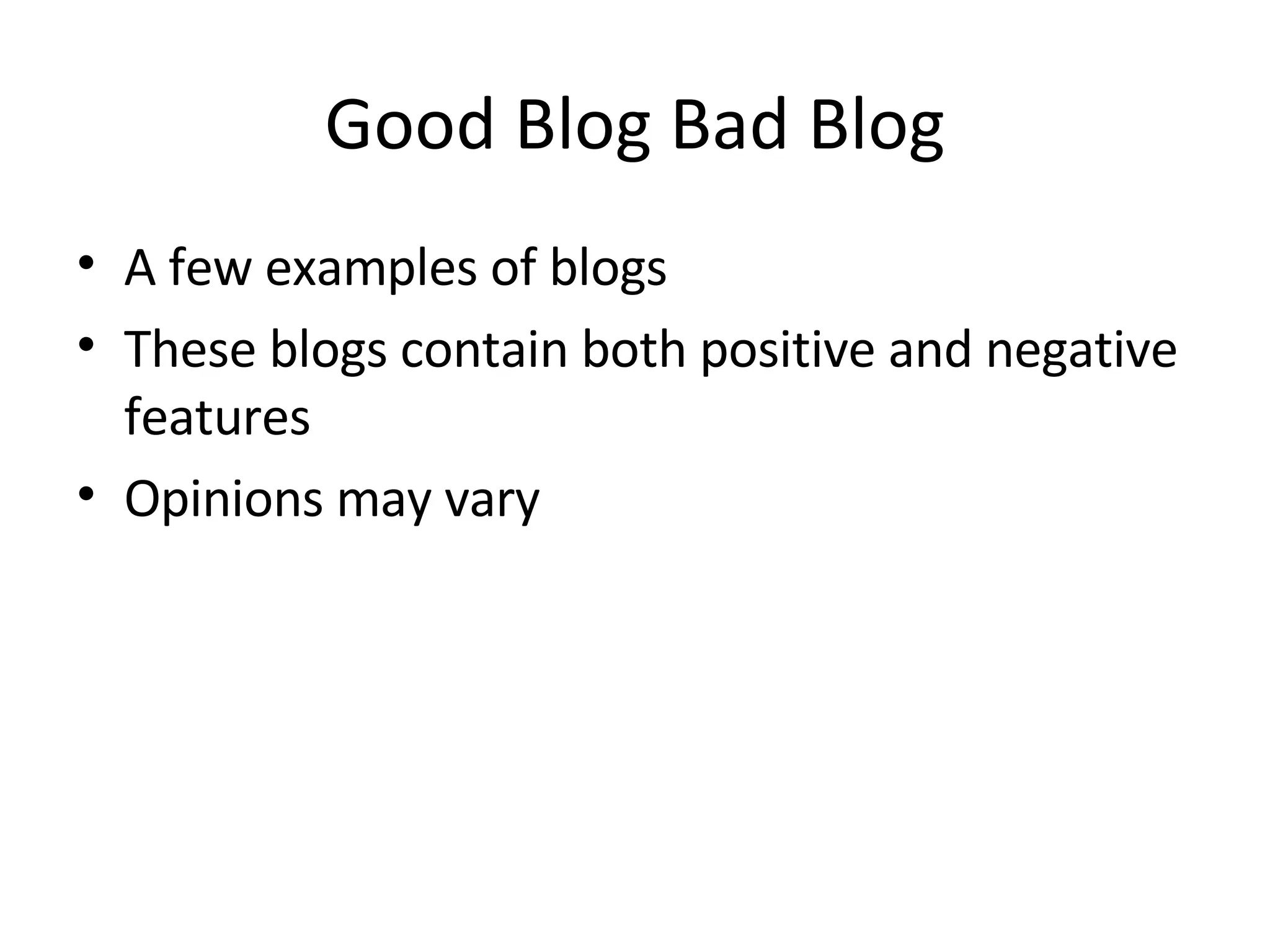 Good Blog Bad Blog A few examples of blogs These blogs contain both positive and negative features Opinions may vary 