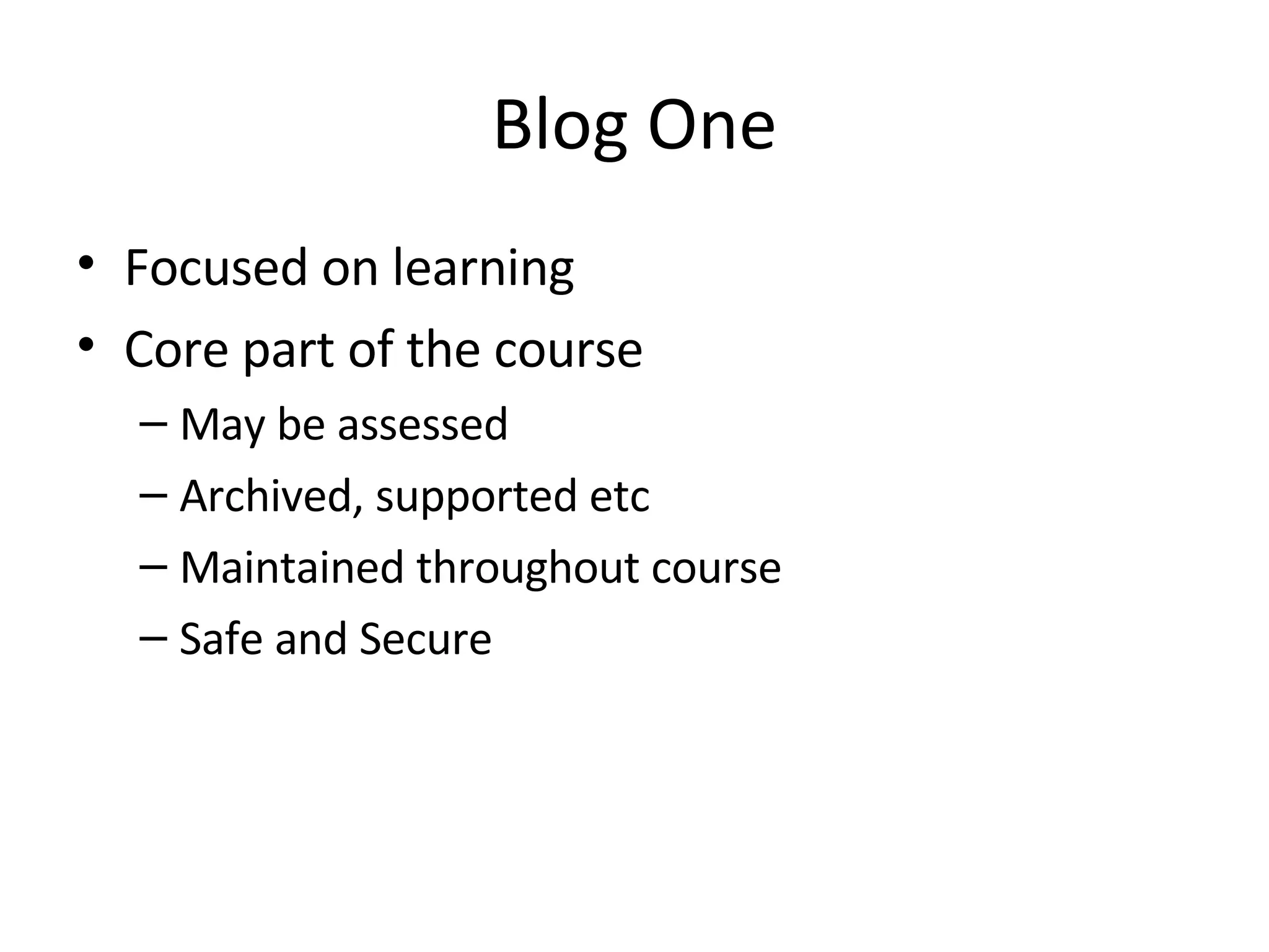 Blog One Focused on learning Core part of the course May be assessed Archived, supported etc Maintained throughout course Safe and Secure 