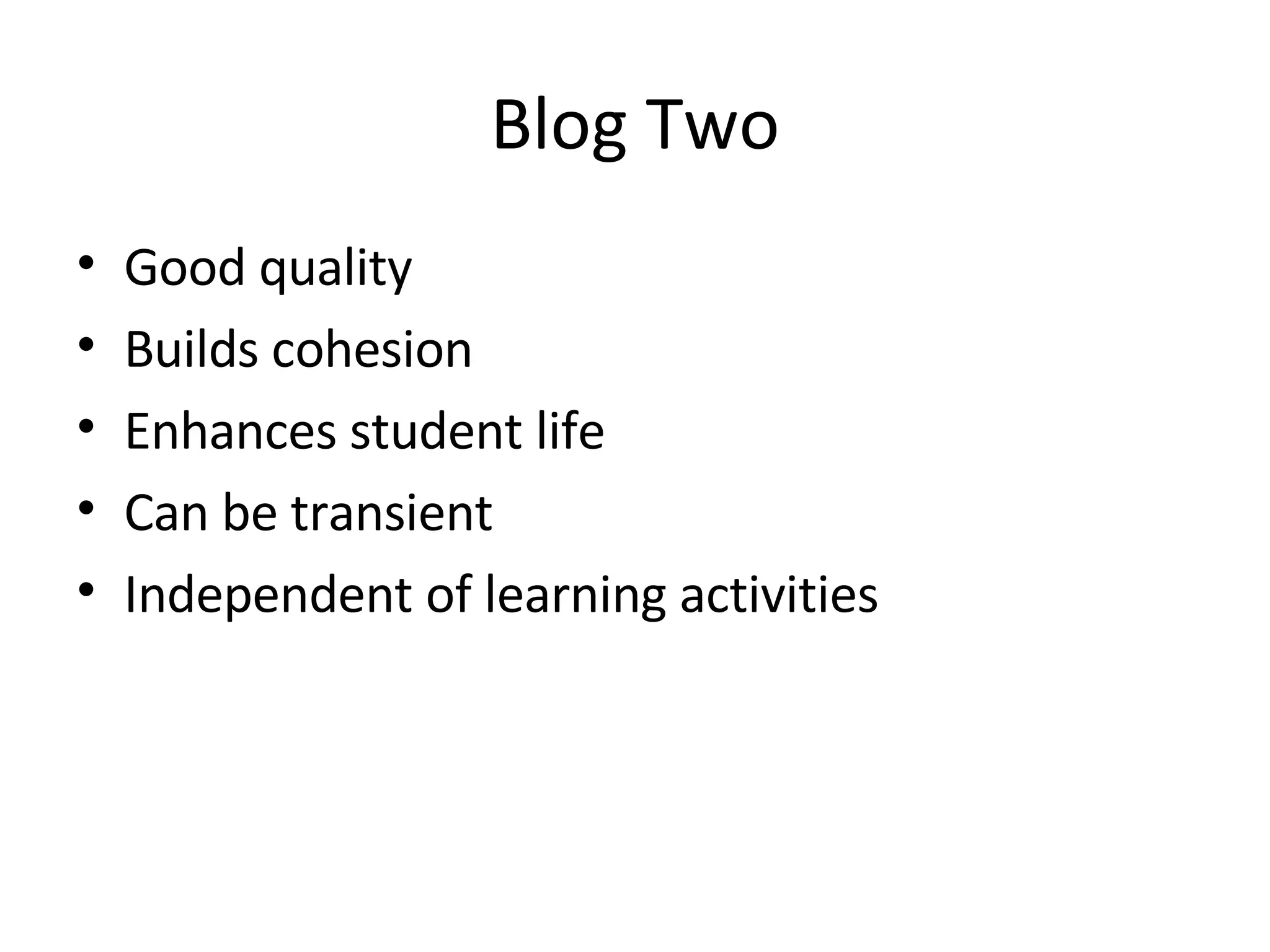 Blog Two Good quality Builds cohesion Enhances student life Can be transient Independent of learning activities 