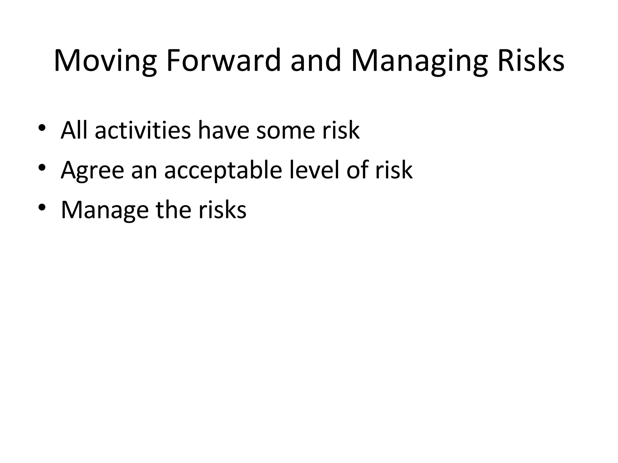 Moving Forward and Managing Risks All activities have some risk Agree an acceptable level of risk Manage the risks 