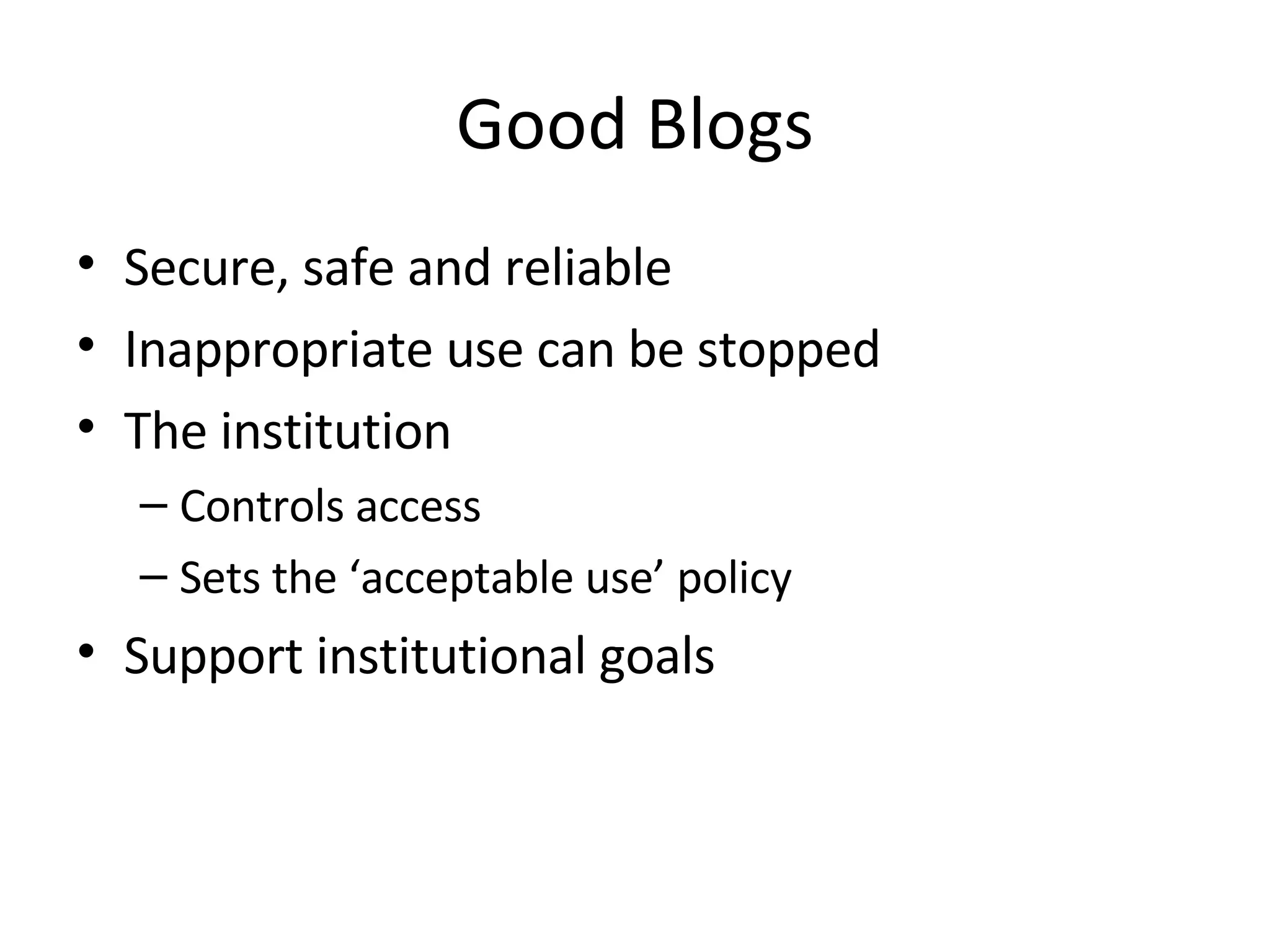 Good Blogs Secure, safe and reliable Inappropriate use can be stopped The institution Controls access Sets the ‘acceptable use’ policy Support institutional goals 