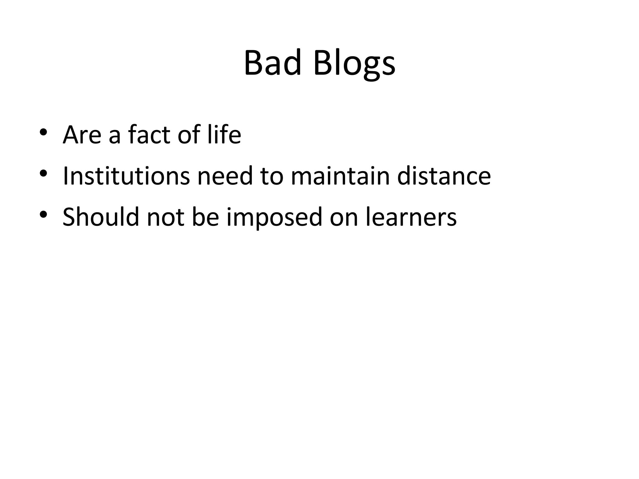 Bad Blogs Are a fact of life Institutions need to maintain distance Should not be imposed on learners 