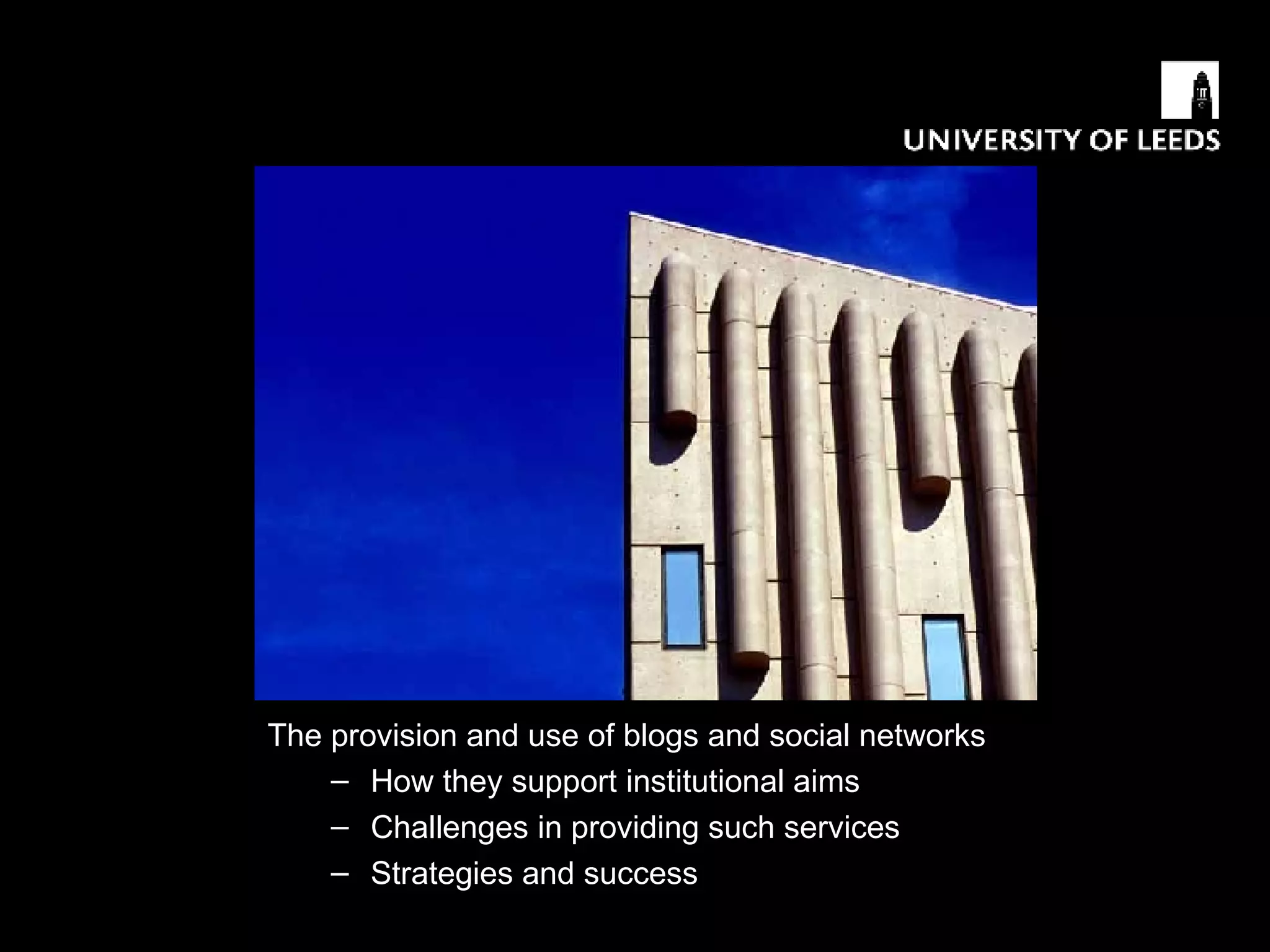 The provision and use of blogs and social networks How they support institutional aims  Challenges in providing such services Strategies and success 
