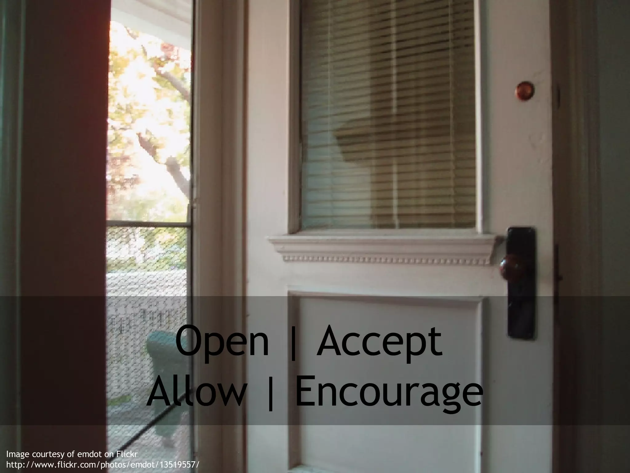 Open | Accept  Allow | Encourage Image courtesy of emdot on Flickr http://www.flickr.com/photos/emdot/13519557/ 