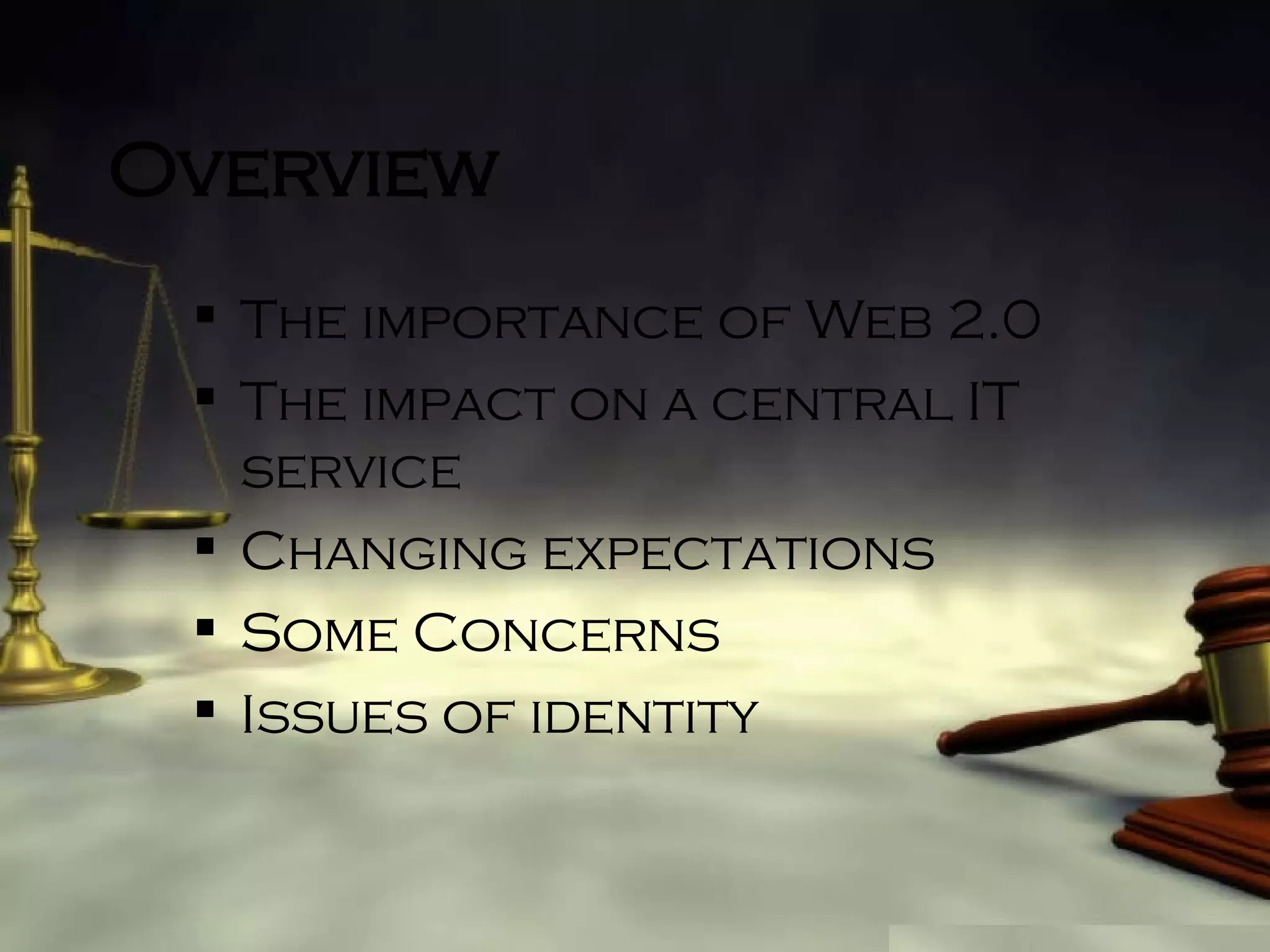 Overview The importance of Web 2.0 The impact on a central IT service Changing expectations Some Concerns Issues of identity 