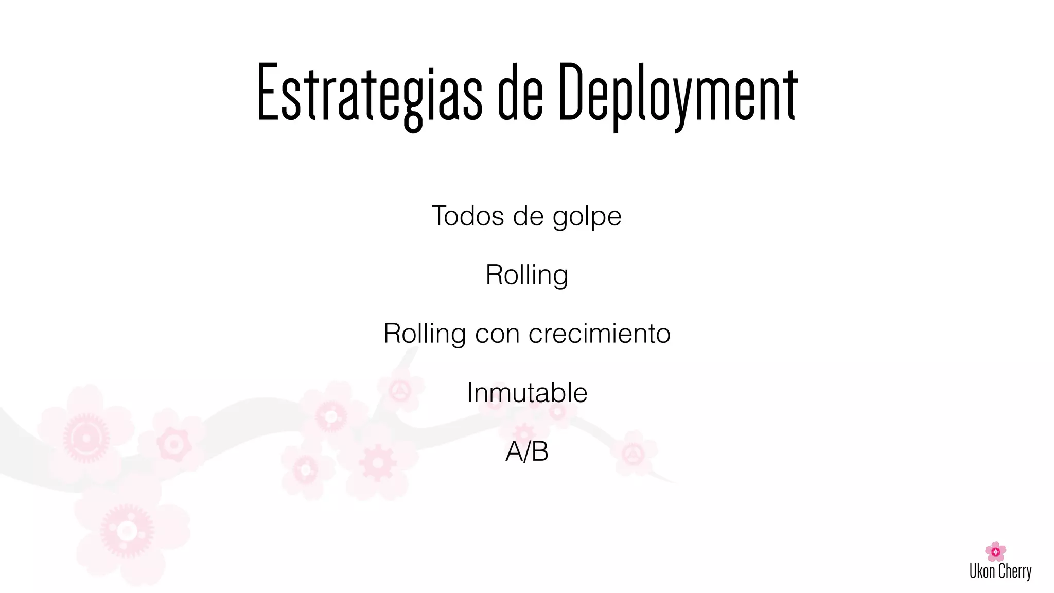 EstrategiasdeDeployment
Todos de golpe
Rolling
Rolling con crecimiento
Inmutable
A/B
 