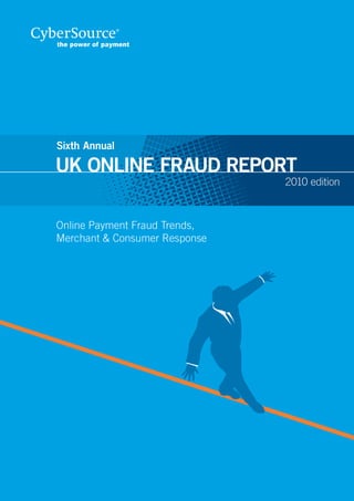 Sixth Annual

UK ONLINE FRAUD REPORT
                               2010 edition



Online Payment Fraud Trends,
Merchant & Consumer Response
 