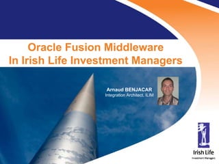 Oracle Fusion Middleware
    In Irish Life Investment Managers

                                           Arnaud BENJACAR
                                           Integration Architect, ILIM




1      UK Oracle User Group – March 2010
 