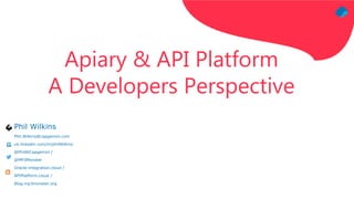 Phil Wilkins
Phil.Wilkins@capgemini.com
uk.linkedin.com/in/philWilkins
@PhilAtCapgemini /
@MP3Monster
Oracle-integration.cloud /
APIPlatform.cloud /
Blog.mp3monster.org
Apiary & API Platform
A Developers Perspective
 