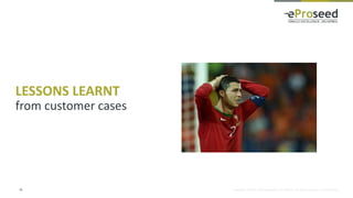 Copyright © 2014, eProseed and/or its affiliates. All rights reserved. | Confidential
LESSONS LEARNT
from customer cases
26
 