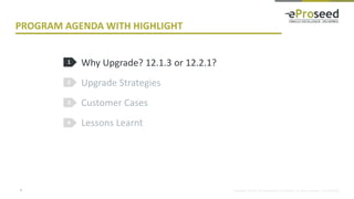 Copyright © 2014, eProseed and/or its affiliates. All rights reserved. | Confidential
PROGRAM AGENDA WITH HIGHLIGHT
Why Upgrade? 12.1.3 or 12.2.1?
Upgrade Strategies
Customer Cases
Lessons Learnt
1
2
3
4
7
 