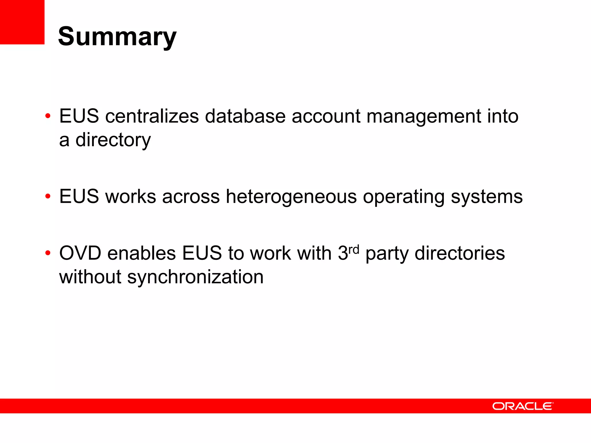 Summary
• EUS centralizes database account management into
a directory
• EUS works across heterogeneous operating systems
• OVD enables EUS to work with 3rd party directories
without synchronization
 
