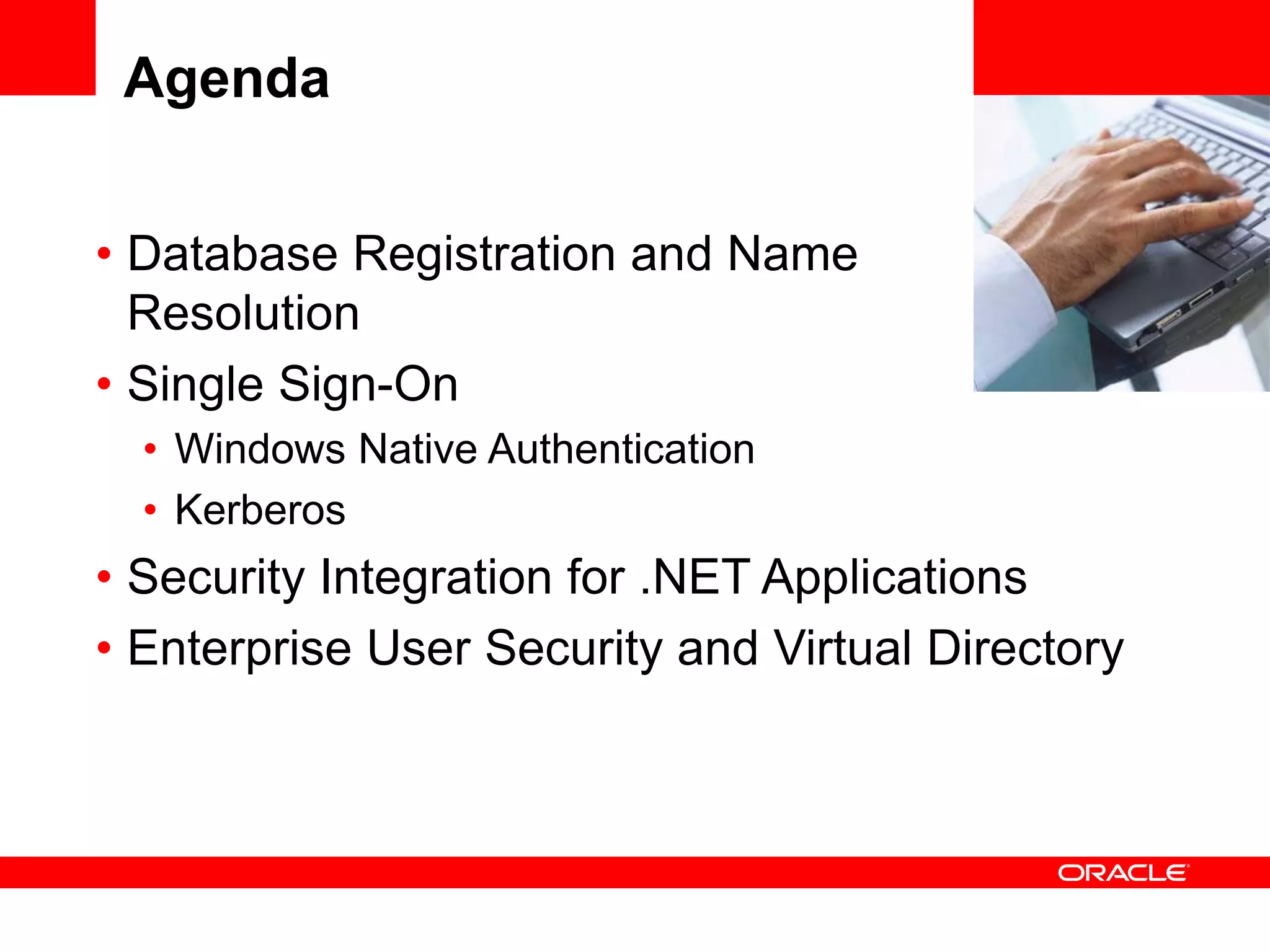 <Insert Picture Here>
Agenda
• Database Registration and Name
Resolution
• Single Sign-On
• Windows Native Authentication
• Kerberos
• Security Integration for .NET Applications
• Enterprise User Security and Virtual Directory
 