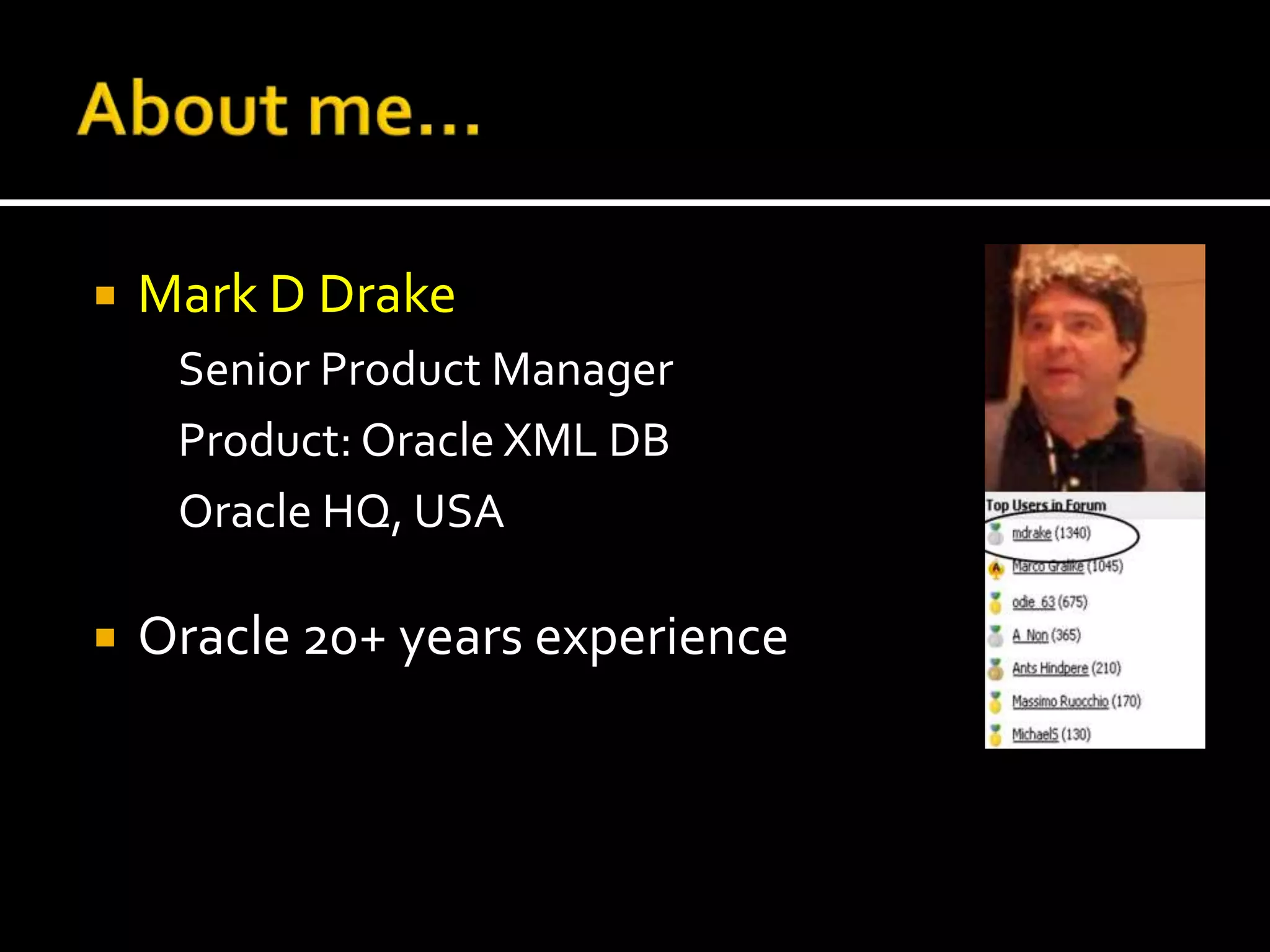    Mark D Drake
     Senior Product Manager
     Product: Oracle XML DB
     Oracle HQ, USA

   Oracle 20+ years experience
 