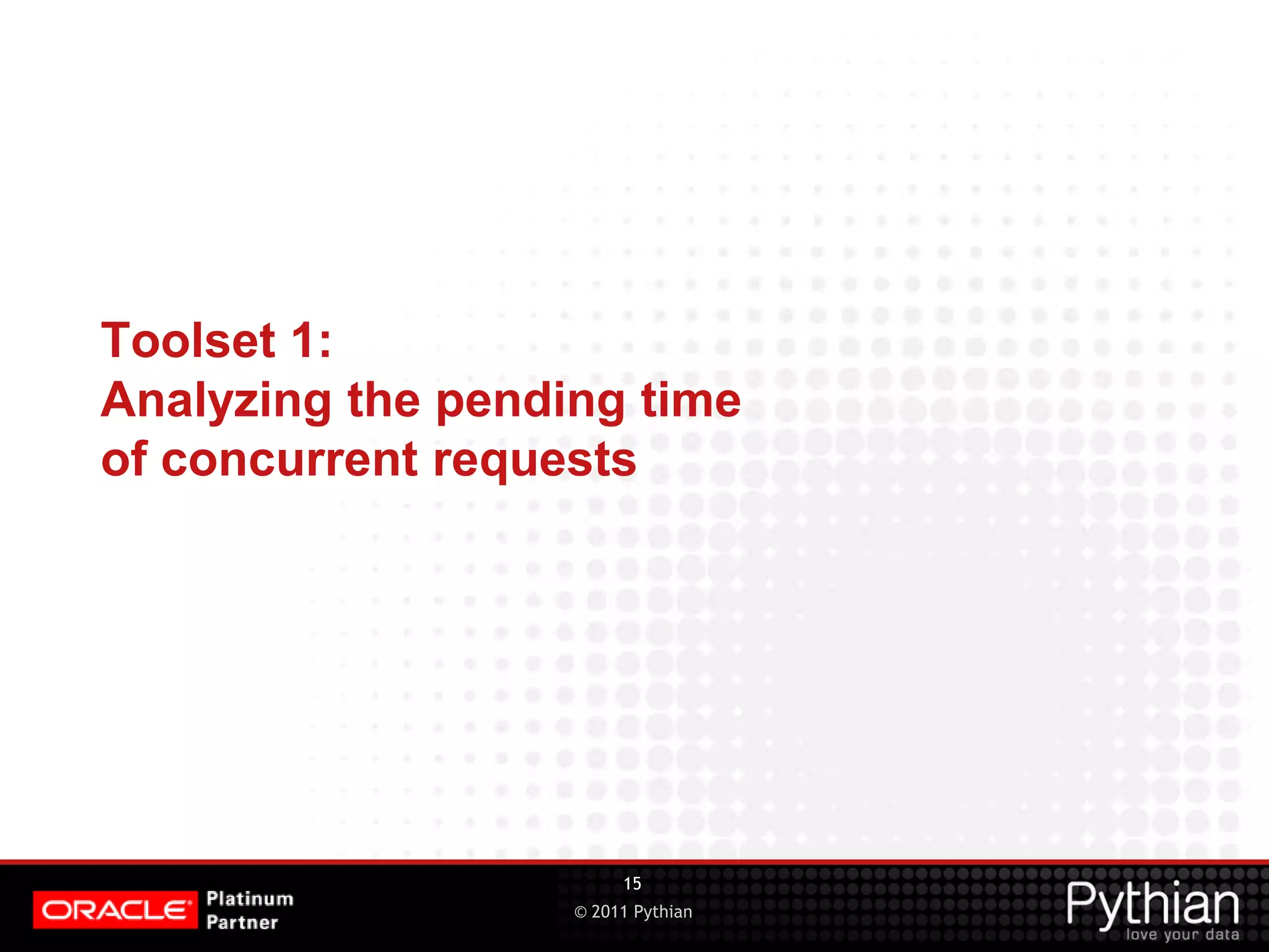 © 2011 Pythian Toolset 1: Analyzing the pending time of concurrent requests 15 