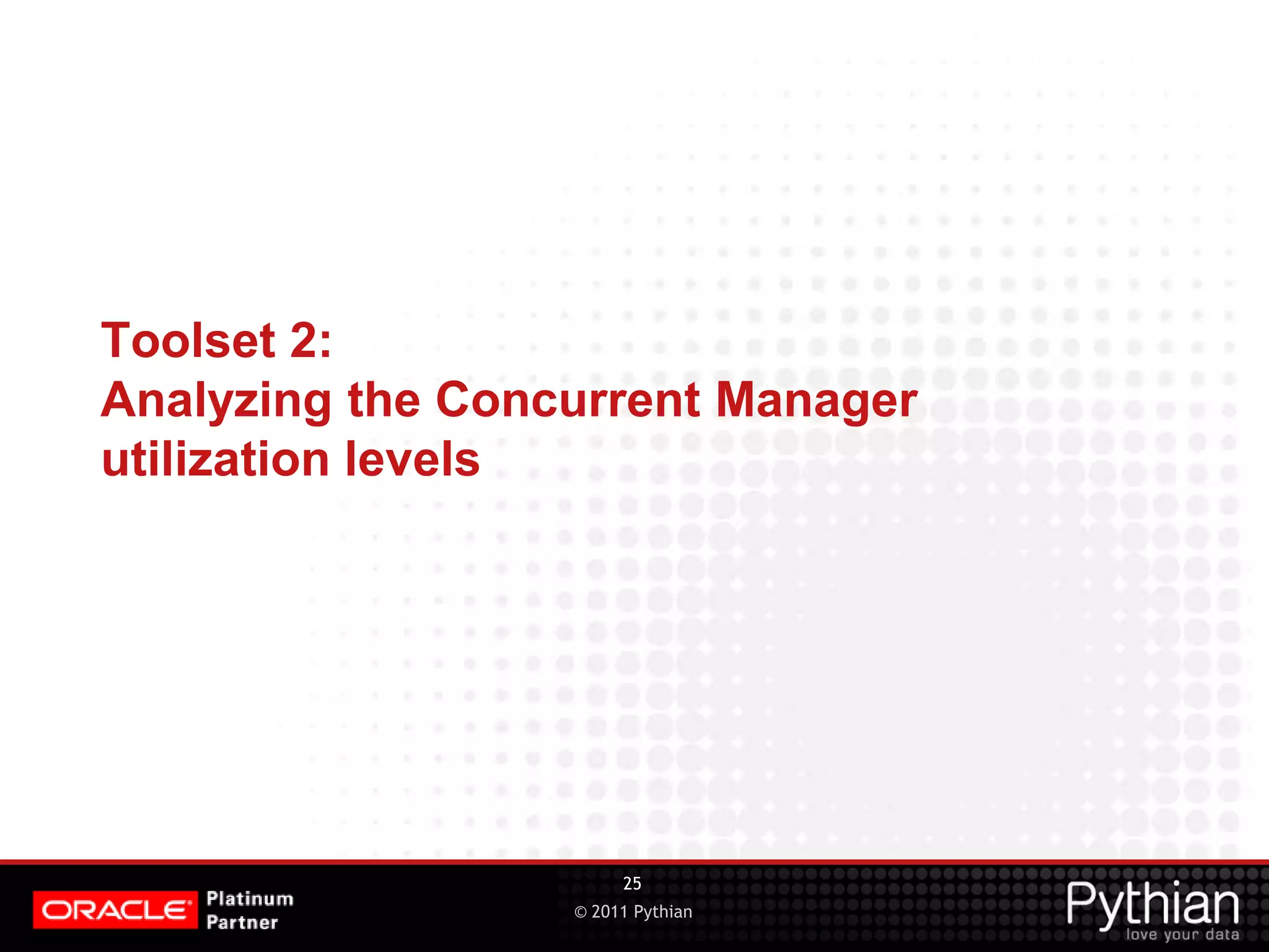 © 2011 Pythian Toolset 2: Analyzing the Concurrent Manager utilization levels 25 