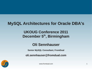 MySQL Architectures for Oracle DBA's

       UKOUG Conference 2011
                 th
       December 5 , Birmingham

             Oli Sennhauser
         Senior MySQL Consultant, FromDual

        oli.sennhauser@fromdual.com

                   www.fromdual.com          1
 