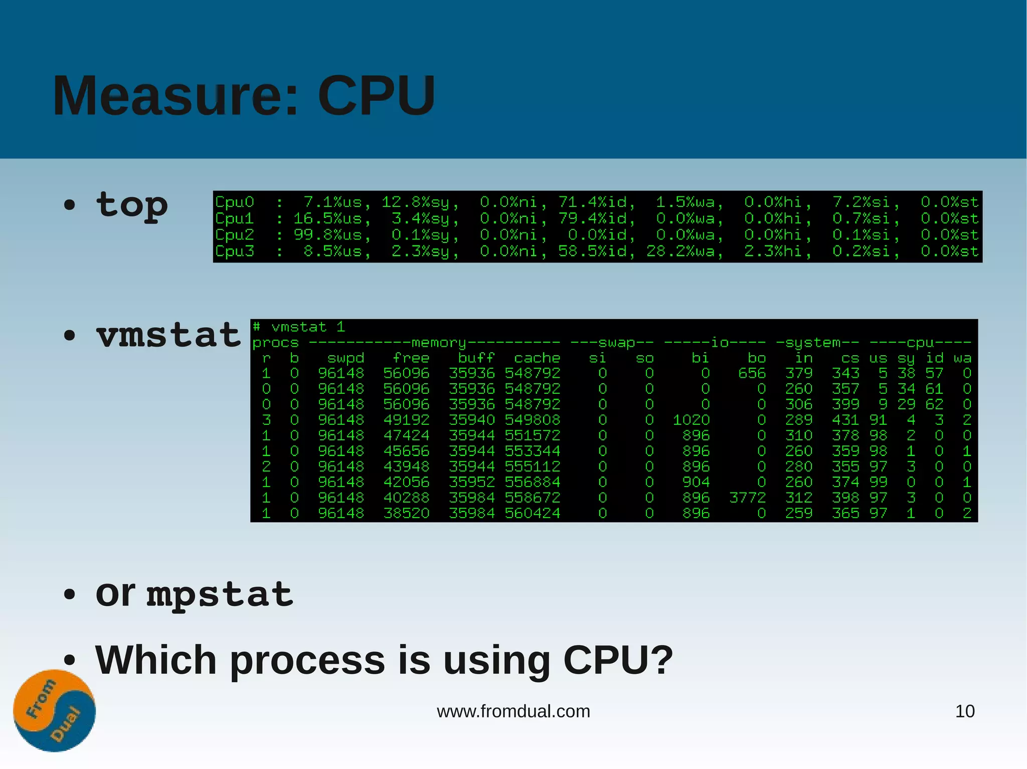 Measure: CPU
●   top


●   vmstat




●   or mpstat
●   Which process is using CPU?
                   www.fromdual.com   10
 