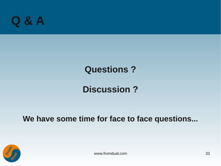 Q&A


                 Questions ?

                 Discussion ?


 We have some time for face to face questions...



                    www.fromdual.com               33
 