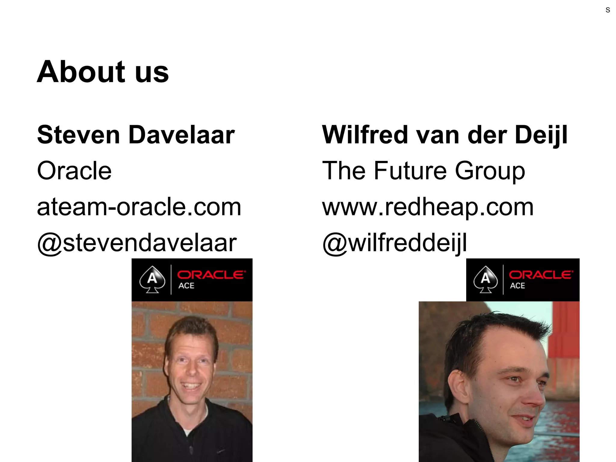 S

About us
Steven Davelaar
Oracle
ateam-oracle.com
@stevendavelaar

Wilfred van der Deijl
The Future Group
www.redheap.com
@wilfreddeijl

 