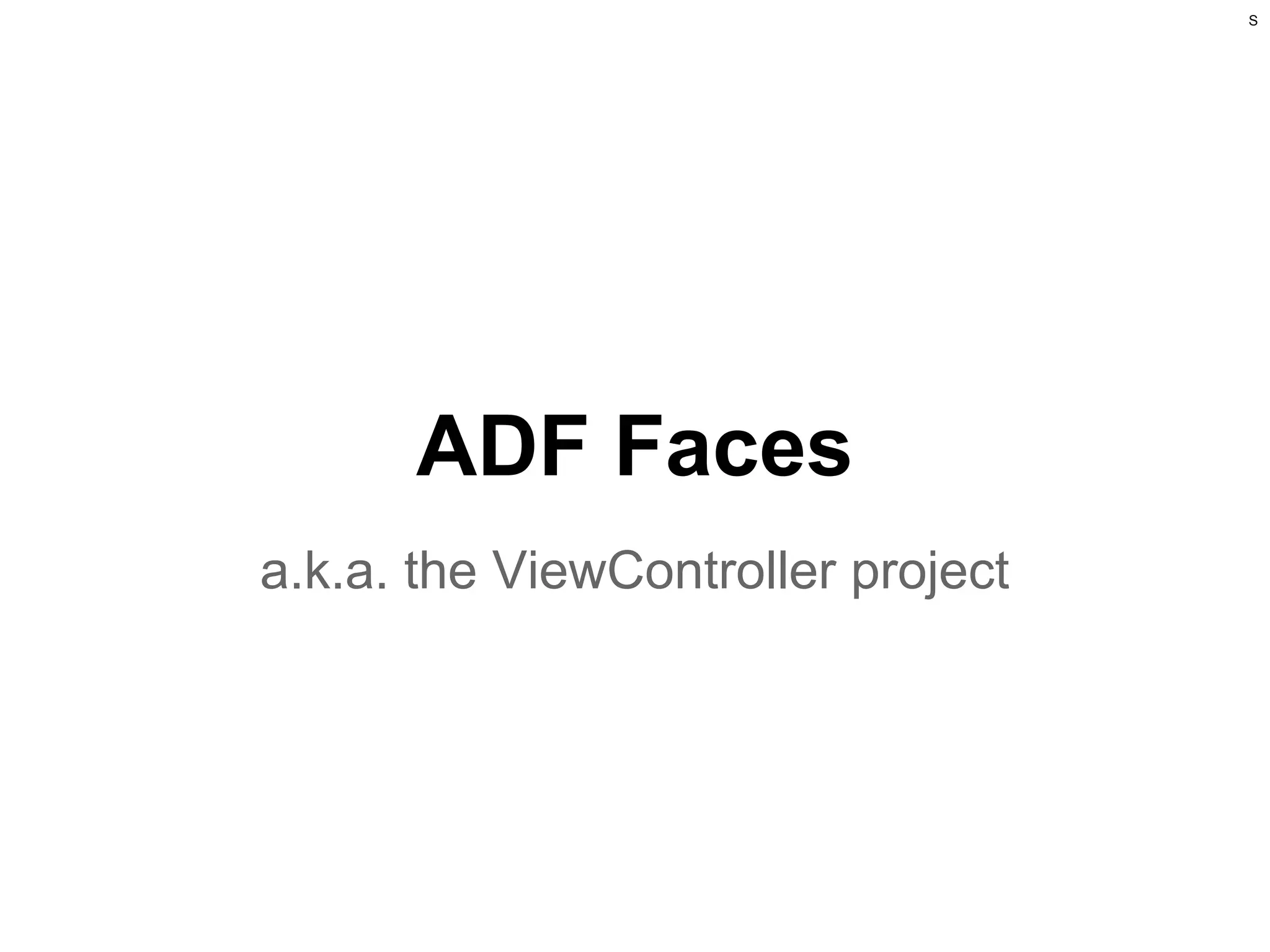 S

ADF Faces
a.k.a. the ViewController project

 