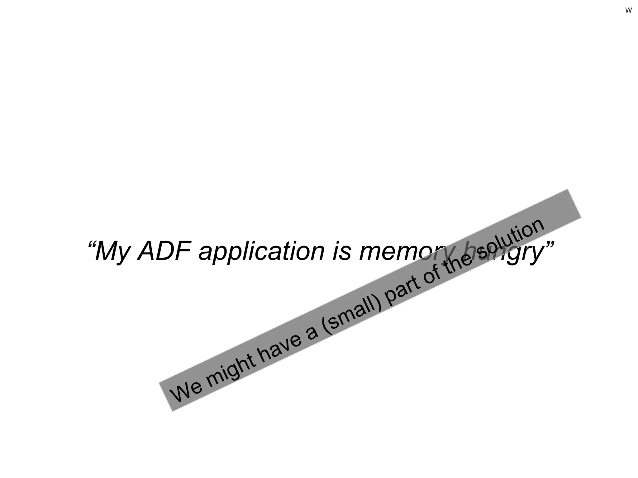W

tion
olu

“My ADF application is memoryhhungry”
es
a
l) p
al

ave
th

We

igh
m

(sm
a

of t
rt

 