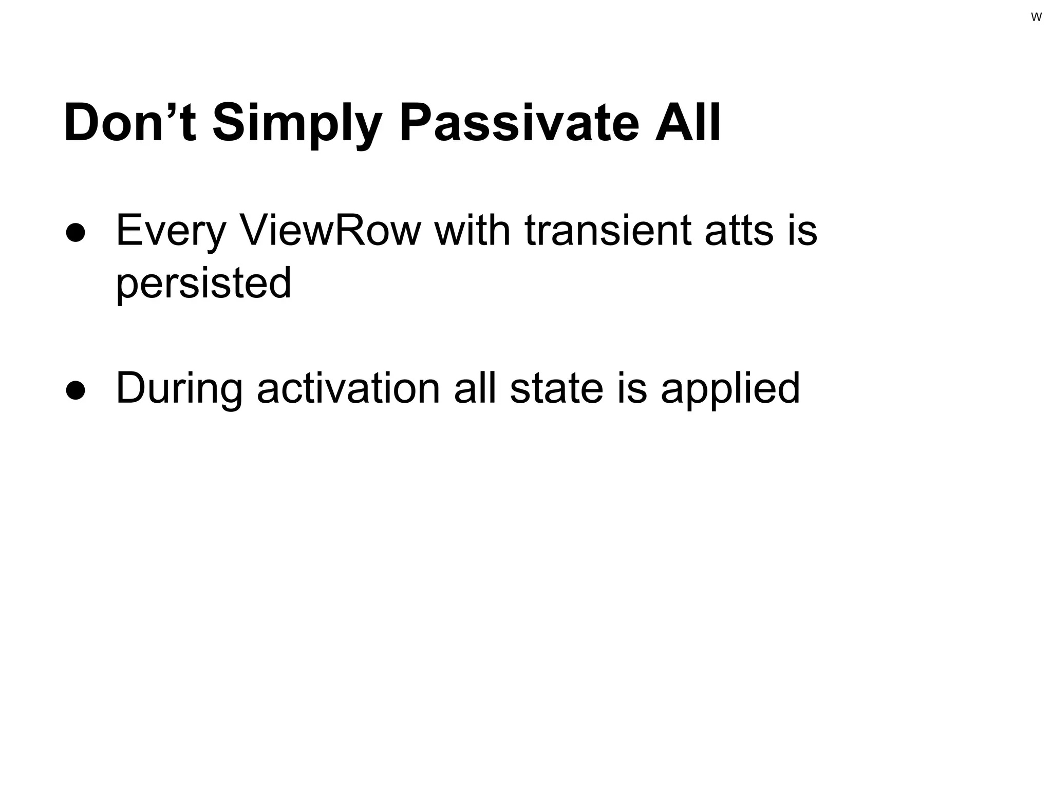 W

Don’t Simply Passivate All
● Every ViewRow with transient atts is
persisted
● During activation all state is applied

 