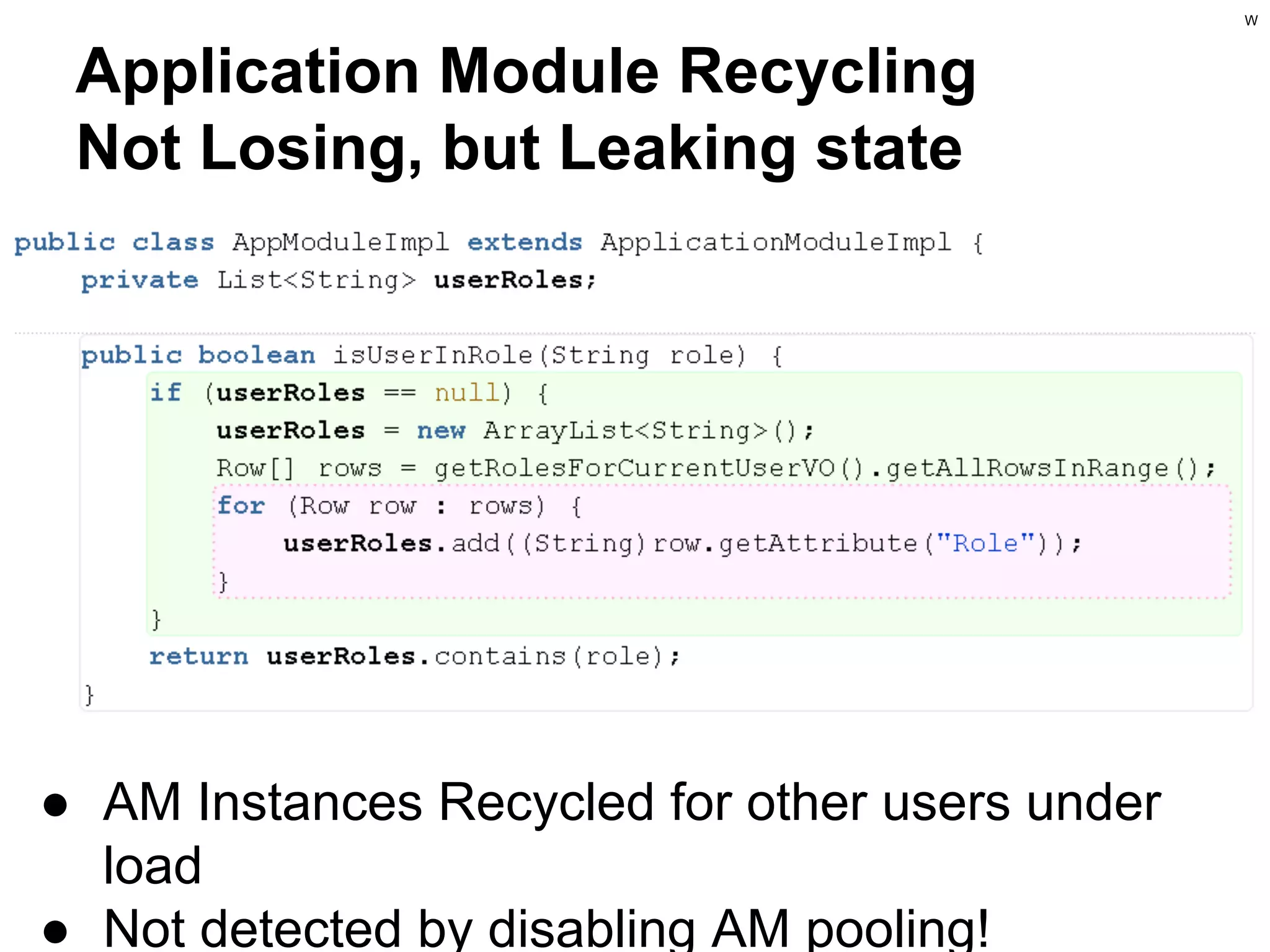 W

Application Module Recycling
Not Losing, but Leaking state

● AM Instances Recycled for other users under
load
● Not detected by disabling AM pooling!

 