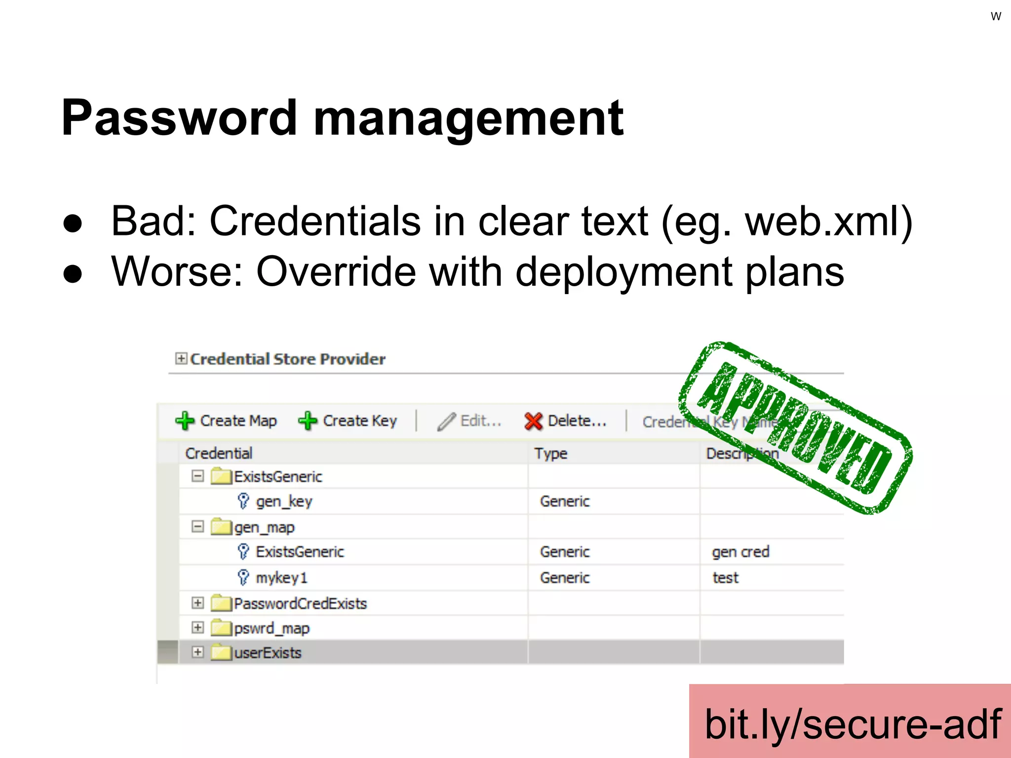 W

Password management
● Bad: Credentials in clear text (eg. web.xml)
● Worse: Override with deployment plans

bit.ly/secure-adf

 