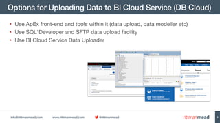 info@rittmanmead.com www.rittmanmead.com @rittmanmead
Options for Uploading Data to BI Cloud Service (DB Cloud)
• Use ApEx...