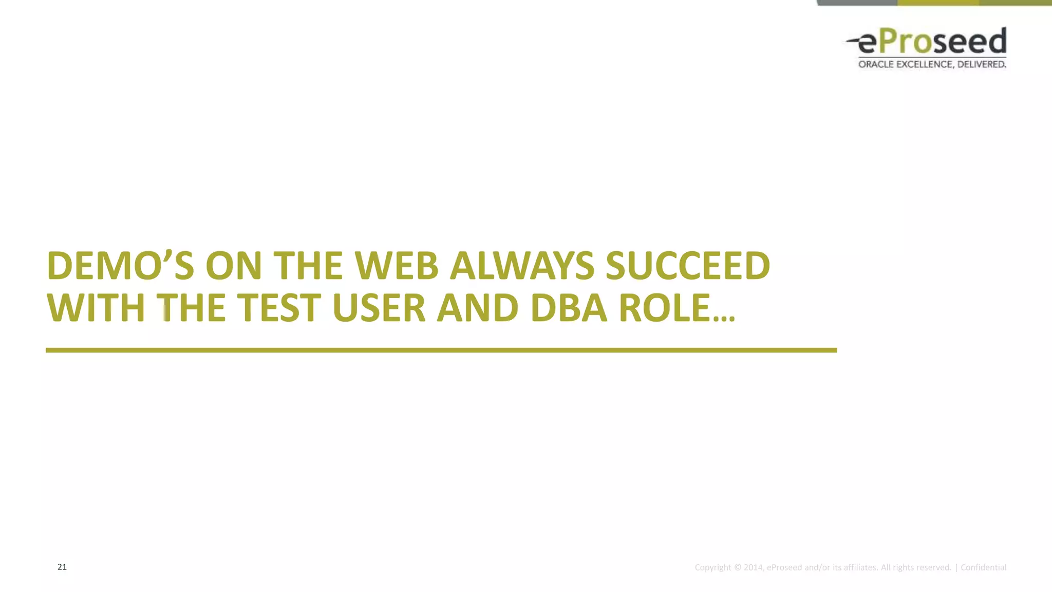Copyright © 2014, eProseed and/or its affiliates. All rights reserved. | Confidential
DEMO’S ON THE WEB ALWAYS SUCCEED
WITH THE TEST USER AND DBA ROLE…
21
 