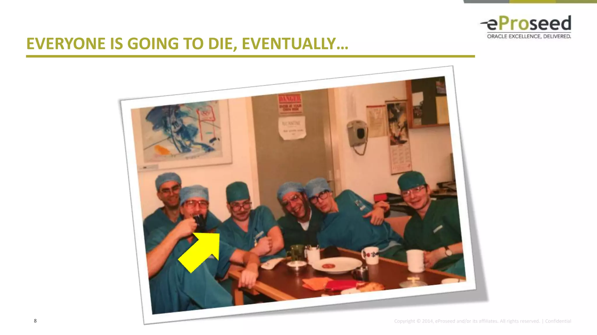 Copyright © 2014, eProseed and/or its affiliates. All rights reserved. | Confidential
EVERYONE IS GOING TO DIE, EVENTUALLY…
8
 