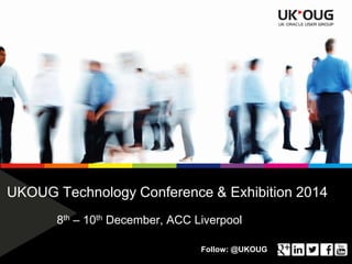 UKOUG Technology Conference & Exhibition 2014 
8th – 10th December, ACC Liverpool 
Follow: @UKOUG 
 