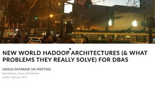 Mark Rittman, Oracle ACE Director
NEW WORLD HADOOP ARCHITECTURES (& WHAT
PROBLEMS THEY REALLY SOLVE) FOR DBAS
UKOUG DATABASE SIG MEETING
London, February 2017
 