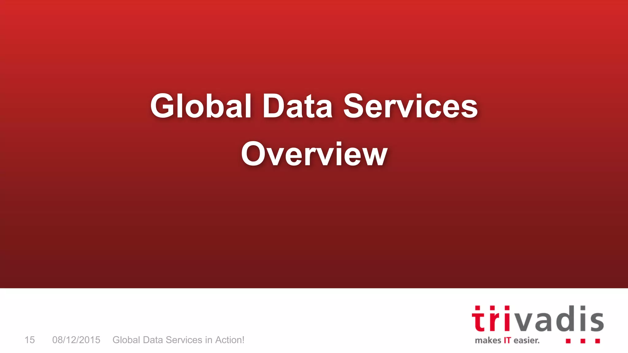 Global Data Services in Action!15 08/12/2015
Global Data Services
Overview
 