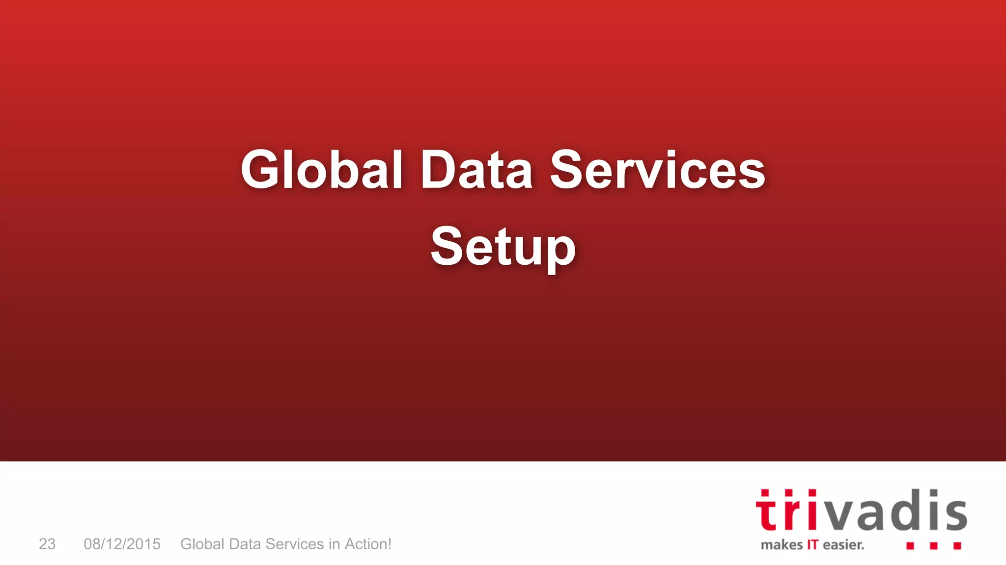 Global Data Services in Action!23 08/12/2015
Global Data Services
Setup
 
