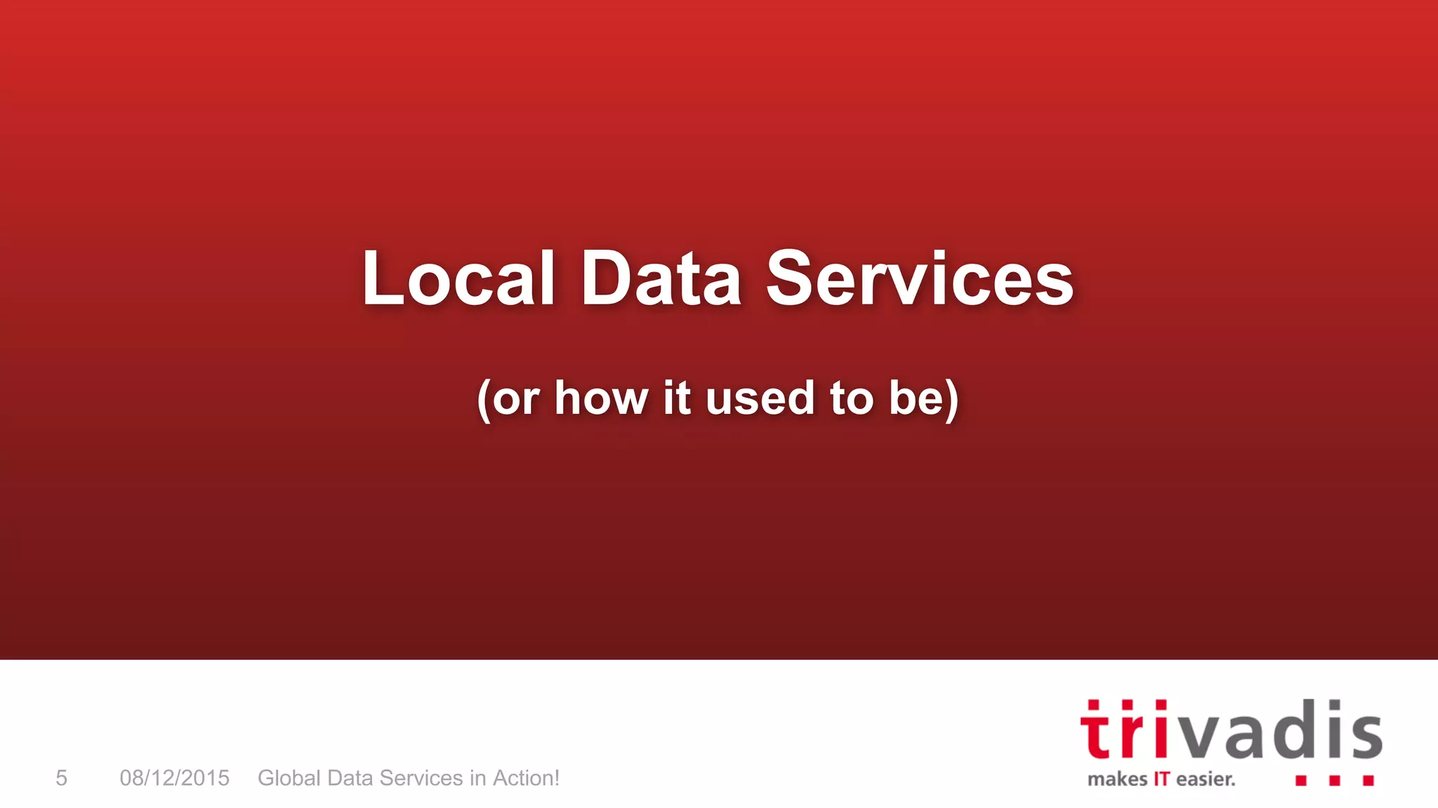 Global Data Services in Action!5 08/12/2015
Local Data Services
(or how it used to be)
 