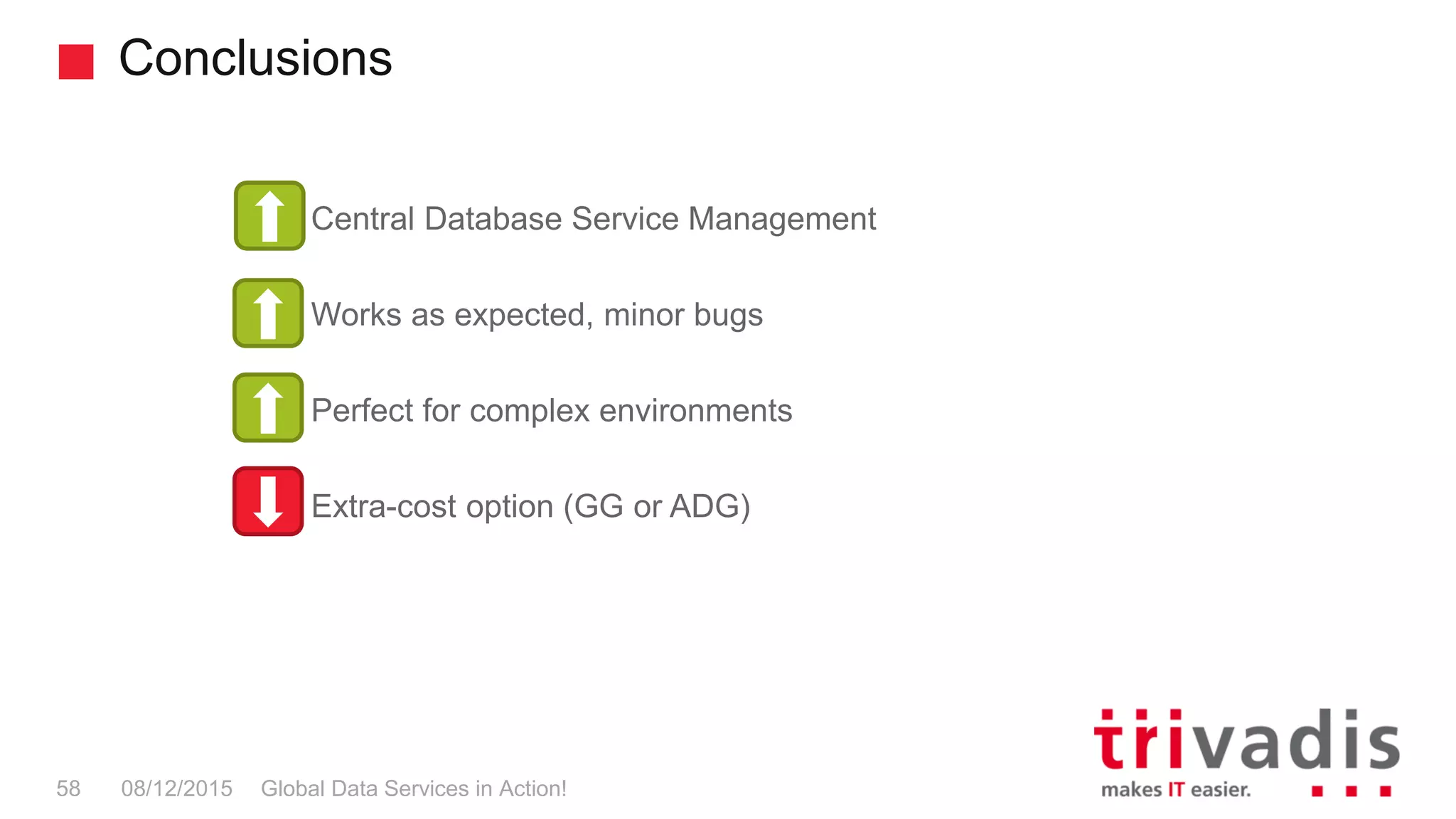 Conclusions
Global Data Services in Action!58 08/12/2015
Central Database Service Management
Works as expected, minor bugs
Perfect for complex environments
Extra-cost option (GG or ADG)
 