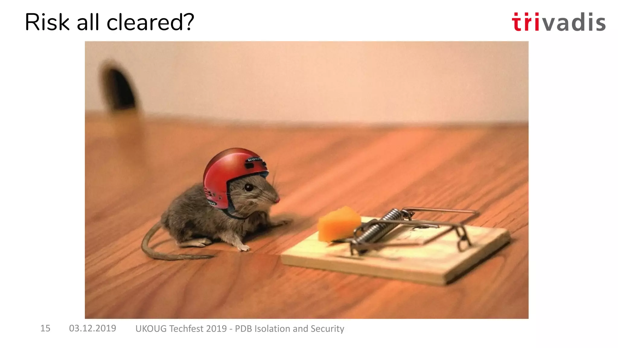 Risk all cleared?
03.12.2019 UKOUG Techfest 2019 - PDB Isolation and Security15
 
