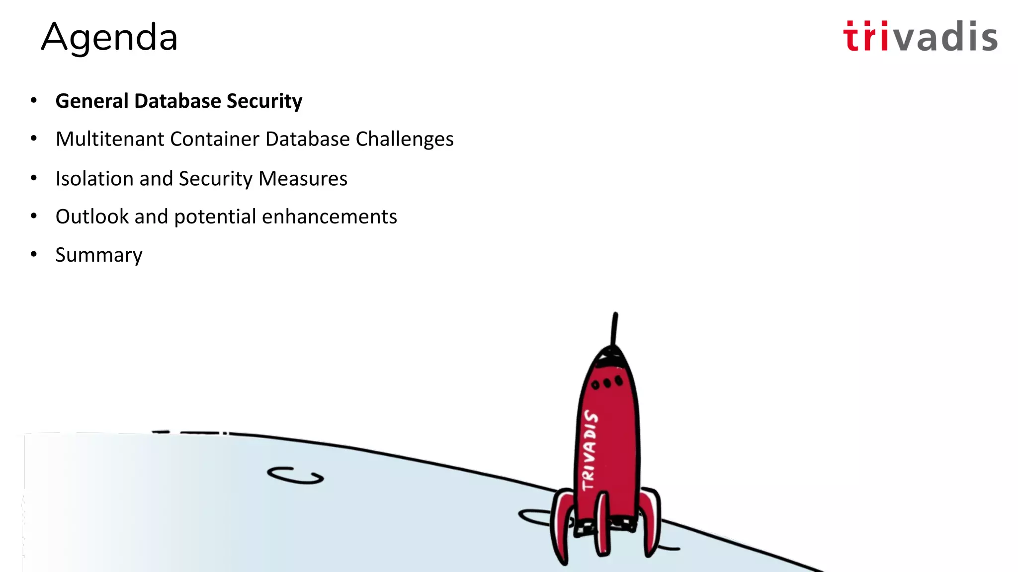 Agenda
• General Database Security
• Multitenant Container Database Challenges
• Isolation and Security Measures
• Outlook and potential enhancements
• Summary
03.12.2019 UKOUG Techfest 2019 - PDB Isolation and Security6
 