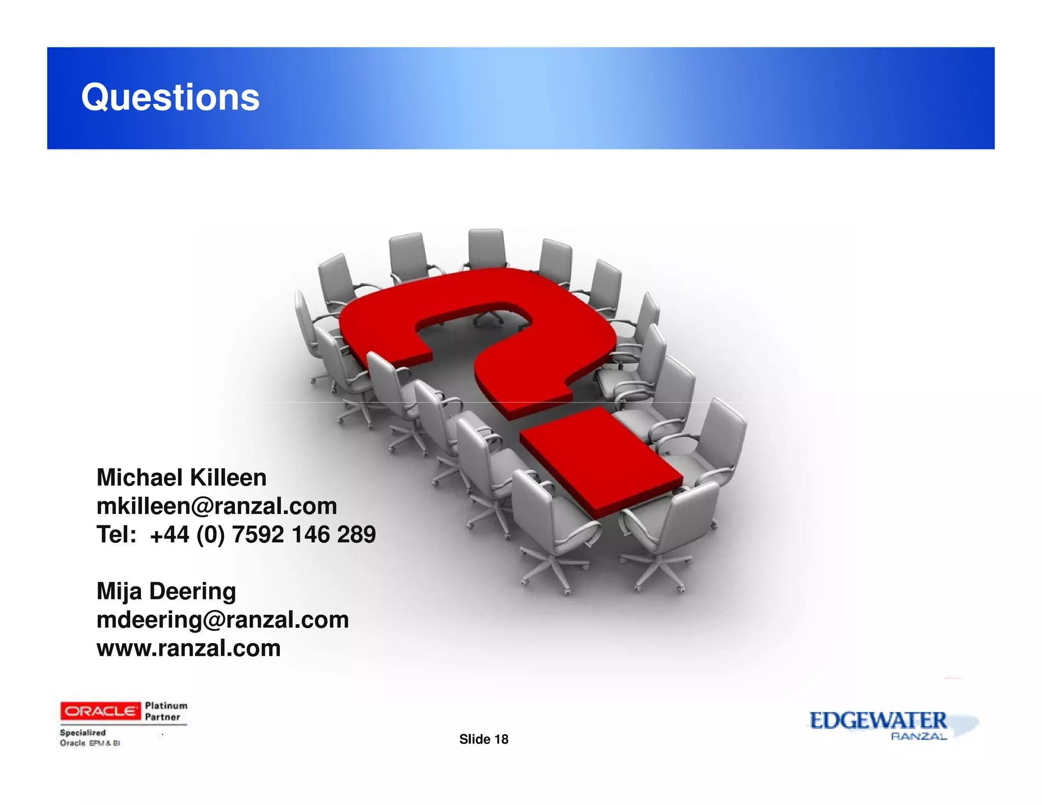 Questions




Michael Killeen
mkilleen@ranzal.com
Tel: +44 (0) 7592 146 289

Mija Deering
mdeering@ranzal.com
www.ranzal.com


                            Slide 18
 