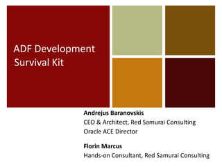 ADF Development
Survival Kit

Andrejus Baranovskis
CEO & Architect, Red Samurai Consulting
Oracle ACE Director
Florin Marcus
Hands-on Consultant, Red Samurai Consulting

 