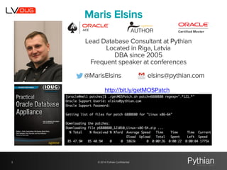 Maris Elsins 
Lead Database Consultant at Pythian 
Located in Riga, Latvia 
DBA since 2005 
Frequent speaker at conference...