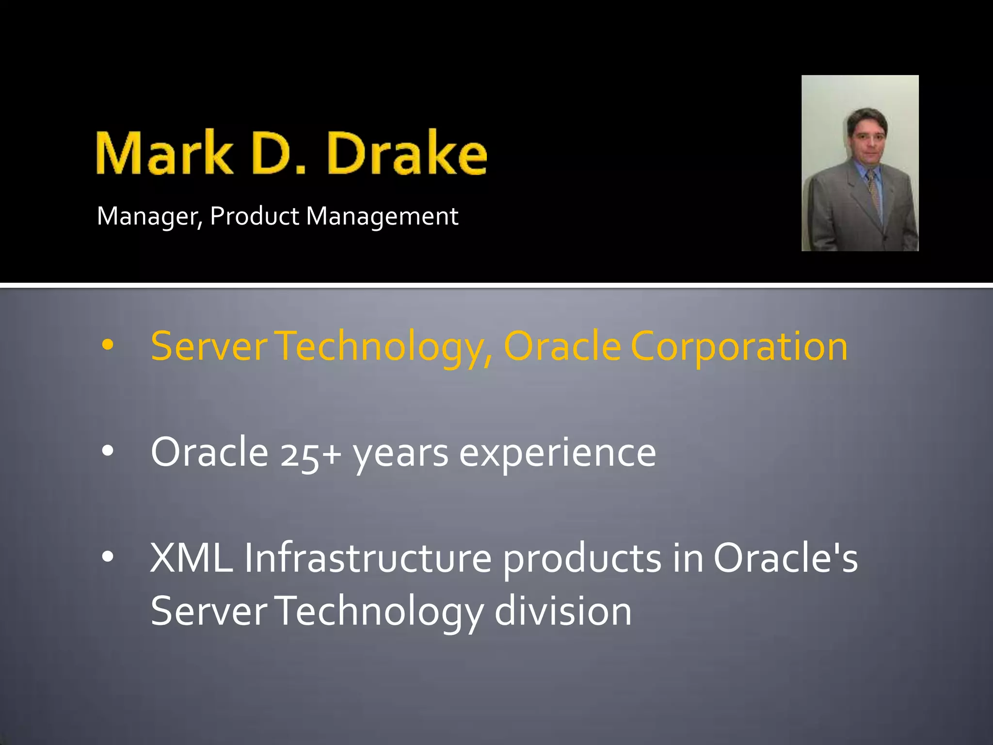 Manager, Product Management
• ServerTechnology, OracleCorporation
• Oracle 25+ years experience
• XML Infrastructure products in Oracle's
ServerTechnology division
 