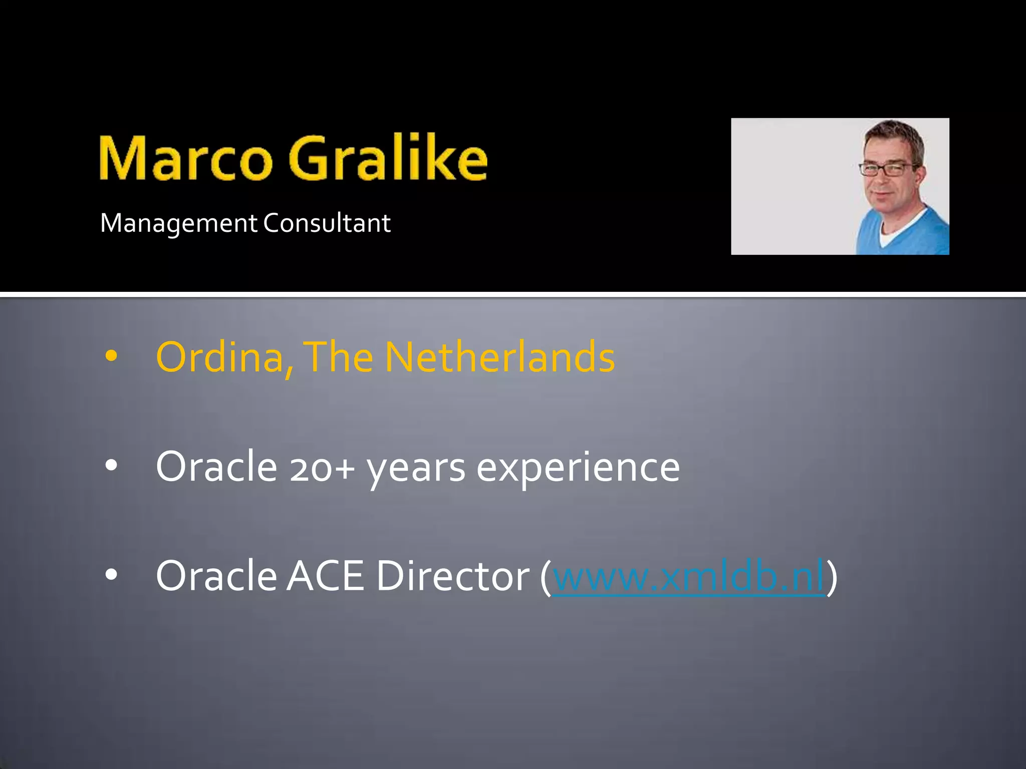 ManagementConsultant
• Ordina,The Netherlands
• Oracle 20+ years experience
• OracleACE Director (www.xmldb.nl)
 