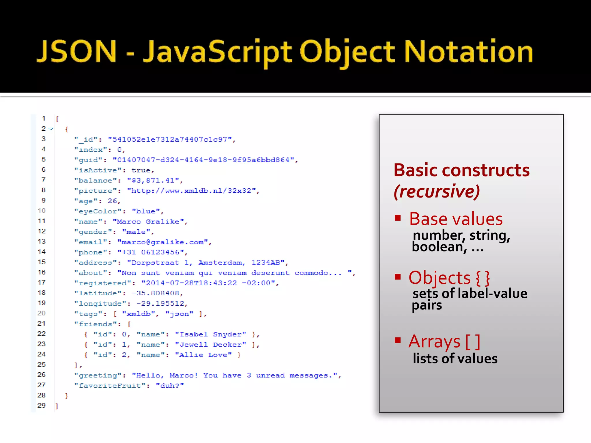 Basic constructs
(recursive)
 Base values
number, string,
boolean, …
 Objects { }
sets of label-value
pairs
 Arrays [ ]
lists of values
 