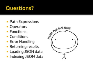  Path Expressions
 Operators
 Functions
 Conditions
 Error Handling
 Returning results
 Loading JSON data
 Indexing JSON data
 
