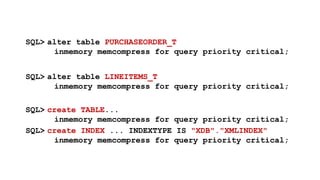 SQL> alter table PURCHASEORDER_T 
inmemory memcompress for query priority critical; 
SQL> alter table LINEITEMS_T 
inmemory memcompress for query priority critical; 
SQL> create TABLE... 
inmemory memcompress for query priority critical; 
SQL> create INDEX ... INDEXTYPE IS "XDB"."XMLINDEX" 
inmemory memcompress for query priority critical; 
 