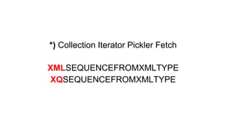 *) Collection Iterator Pickler Fetch 
XMLSEQUENCEFROMXMLTYPE 
XQSEQUENCEFROMXMLTYPE 
 